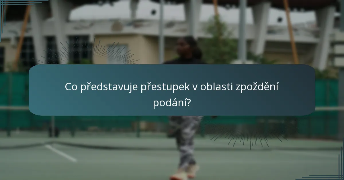 Co představuje přestupek v oblasti zpoždění podání?