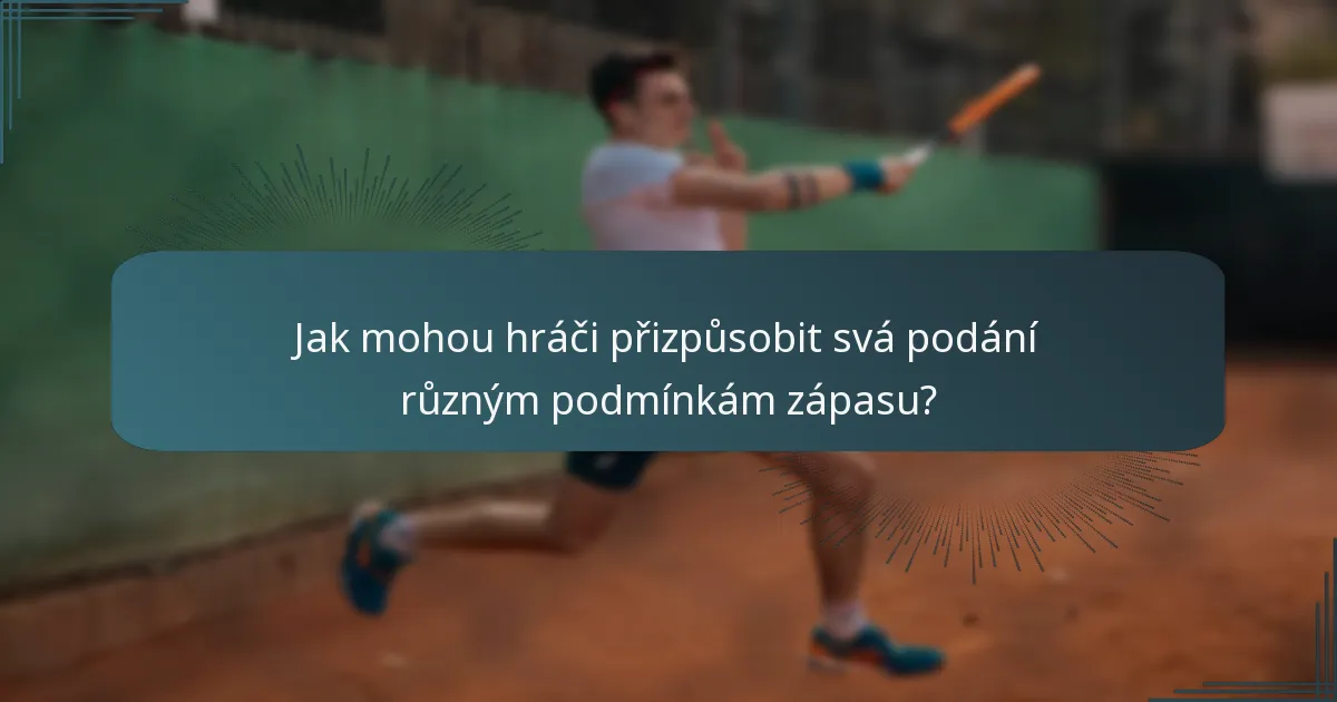 Jak mohou hráči přizpůsobit svá podání různým podmínkám zápasu?