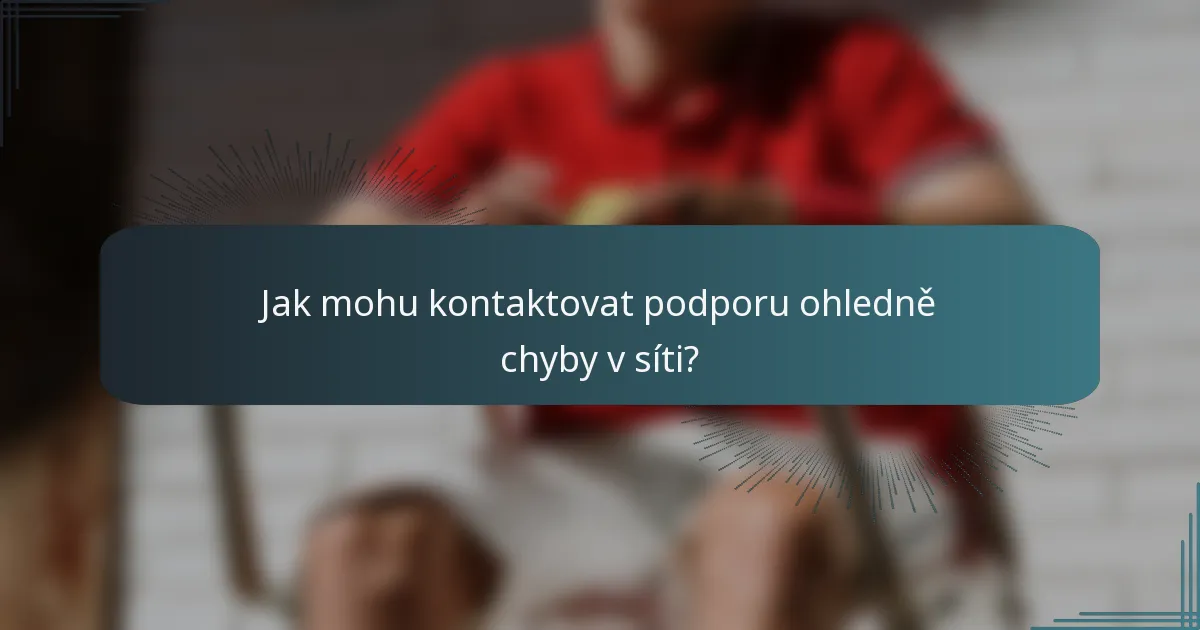 Jak mohu kontaktovat podporu ohledně chyby v síti?