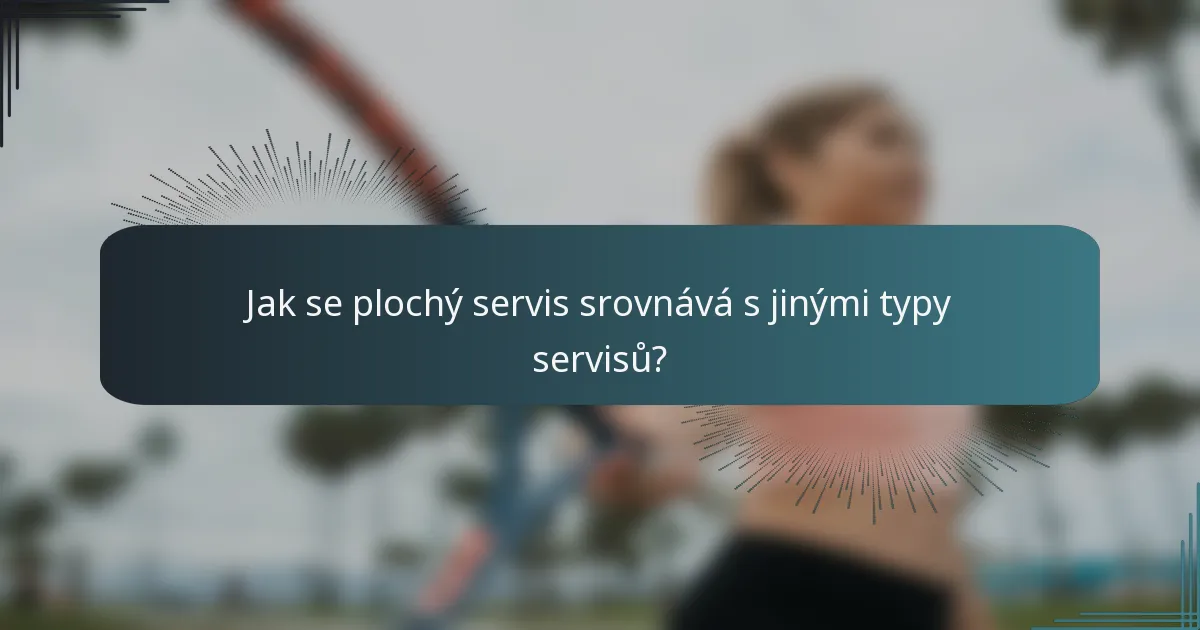 Jak se plochý servis srovnává s jinými typy servisů?