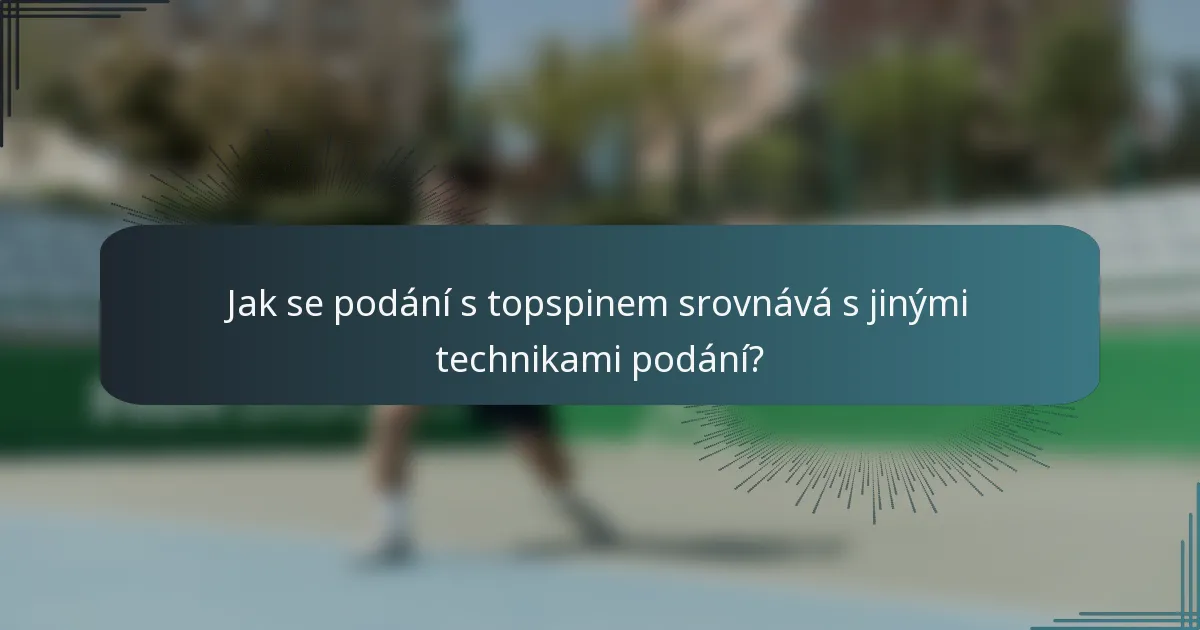 Jak se podání s topspinem srovnává s jinými technikami podání?