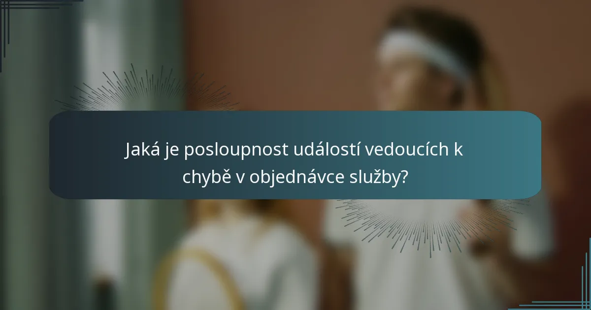 Jaká je posloupnost událostí vedoucích k chybě v objednávce služby?