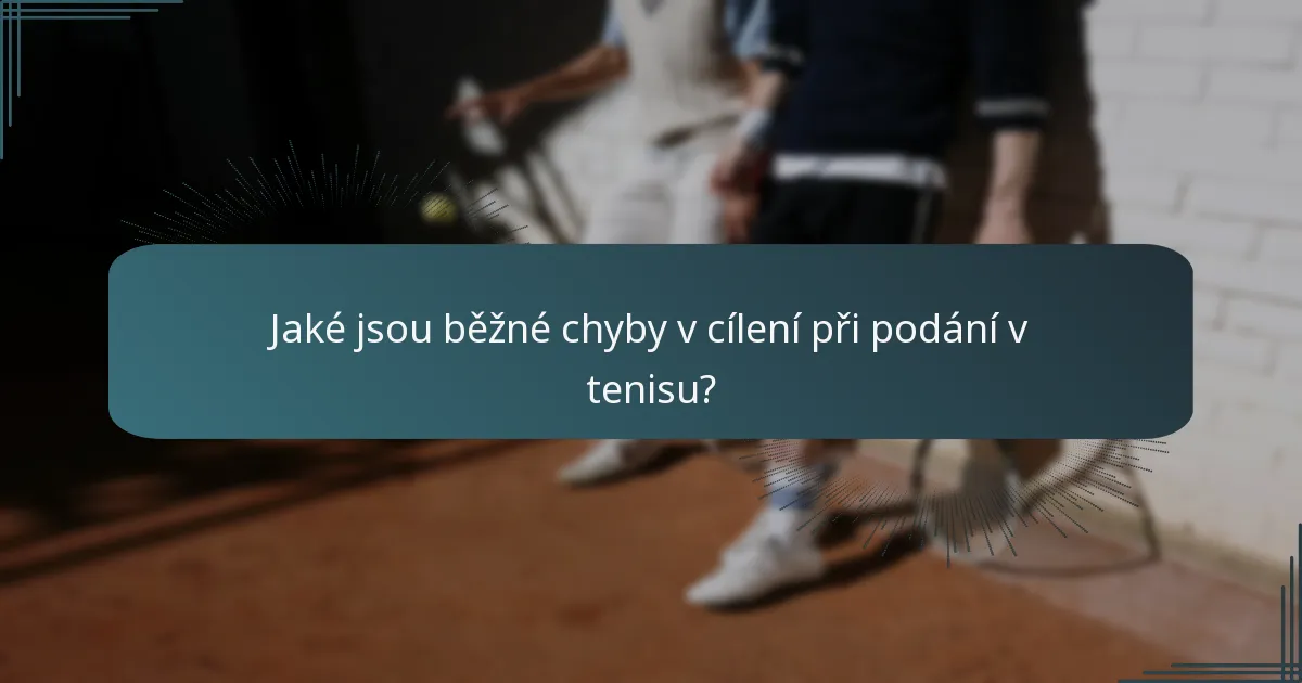 Jaké jsou běžné chyby v cílení při podání v tenisu?