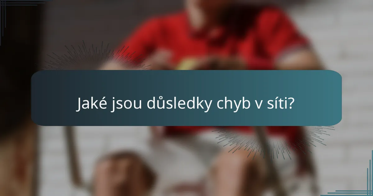Jaké jsou důsledky chyb v síti?