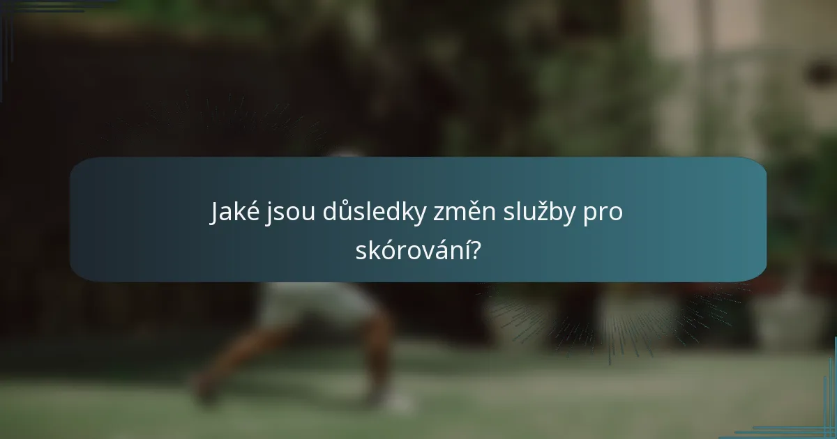 Jaké jsou důsledky změn služby pro skórování?