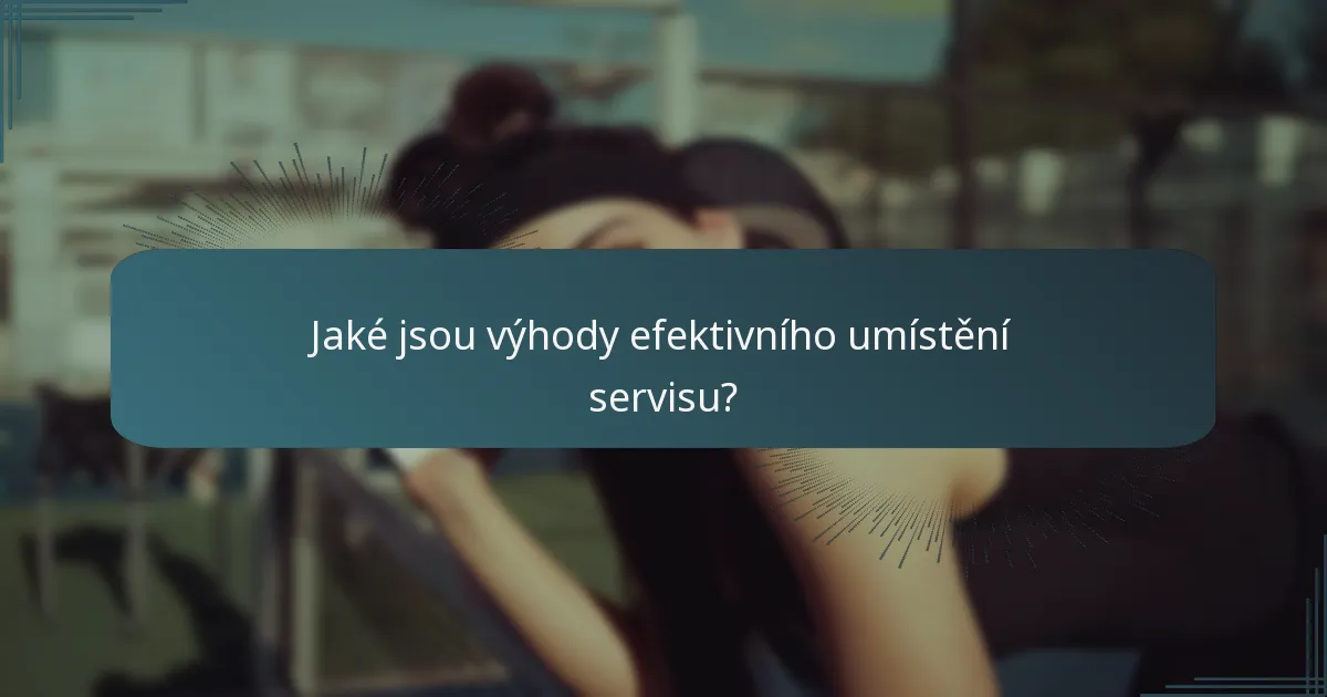 Jaké jsou výhody efektivního umístění servisu?