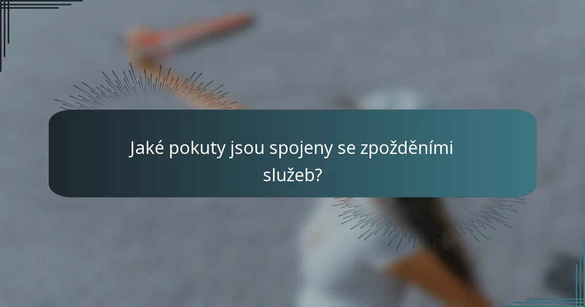 Jaké pokuty jsou spojeny se zpožděními služeb?