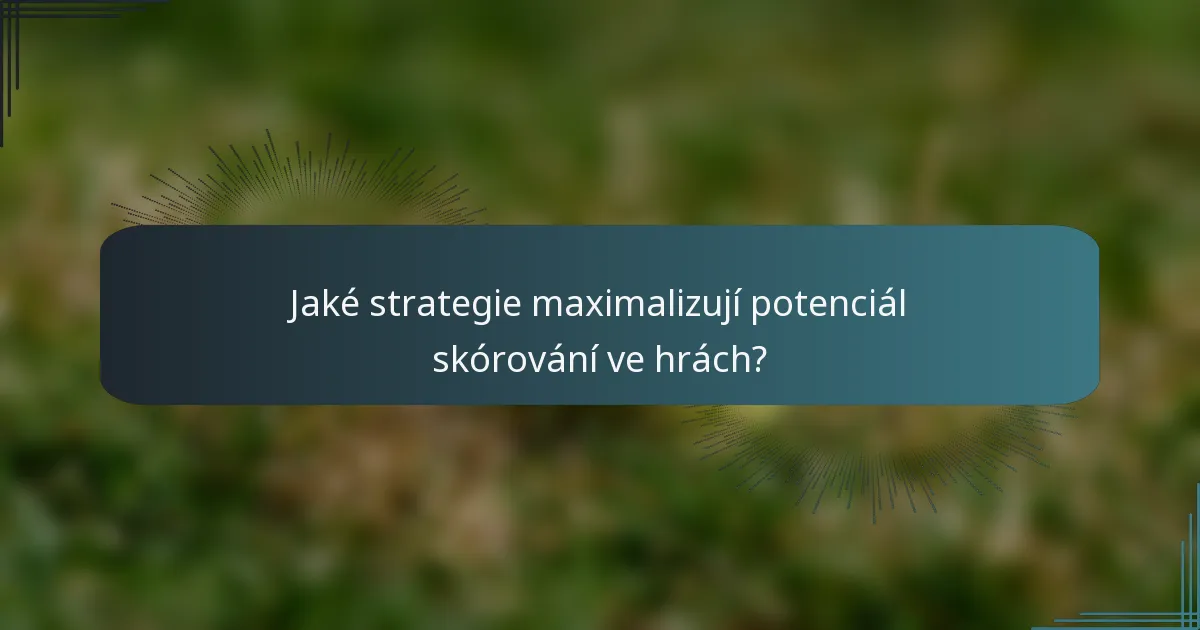 Jaké strategie maximalizují potenciál skórování ve hrách?