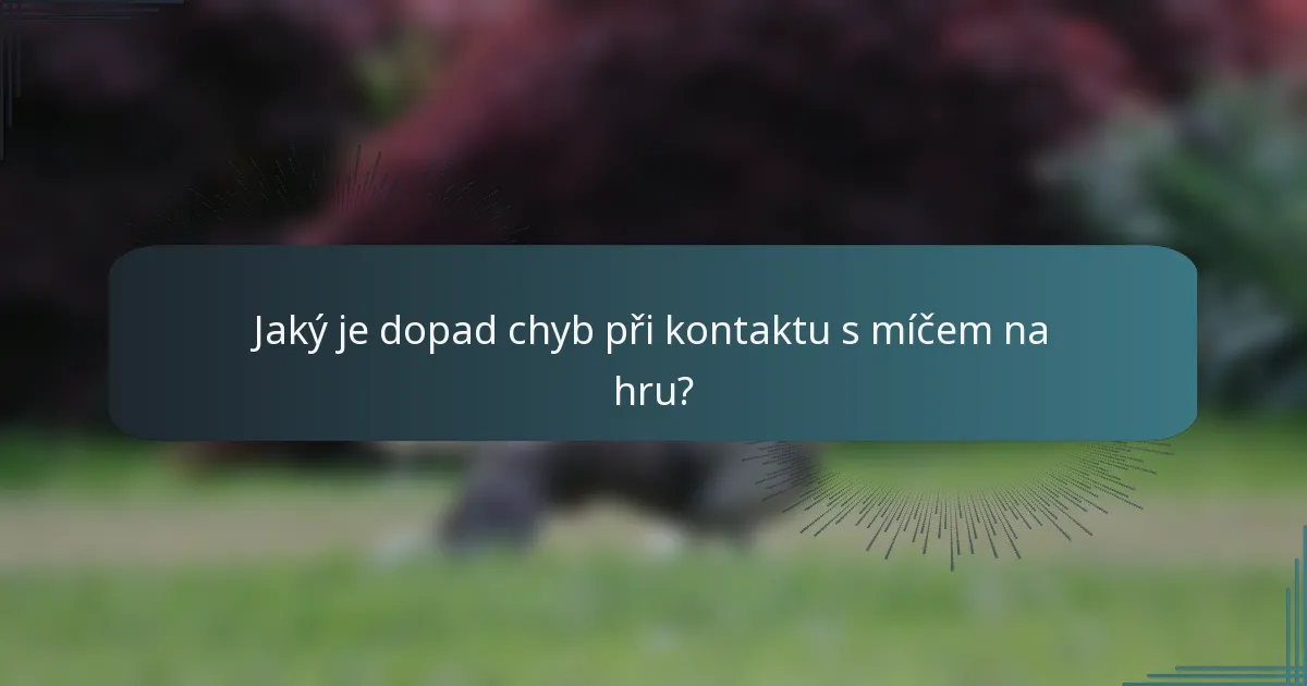 Jaký je dopad chyb při kontaktu s míčem na hru?