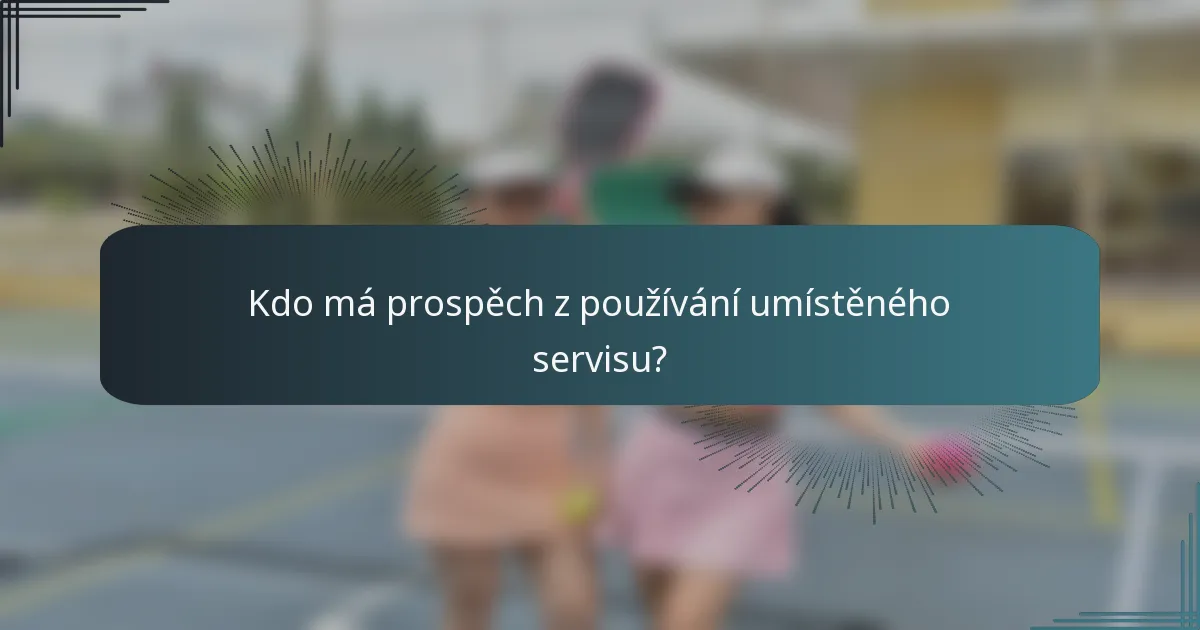 Kdo má prospěch z používání umístěného servisu?